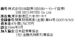 ����:�������SBI�،��i��SBI����ڰ�ޏ،��jSBI SECURITIES Co.,Ltd.
���ݒn:�����s�`��Z�{��1-6-1
�o�^�ԍ�:�֓������ǒ��i�����j��44���i2007/9/30�j
���{��:479��3,792���~
�ݗ�:1994�N3��
��������:���{�،��Ƌ���,�i�Ёj���Z�敨����Ƌ���