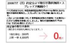 SBI�،��̉�����گ��
2008/7/7(��)��蕪������萔������+���گ�ޑ啝�k��!
7/7(��)��蕪��褊O���ב֕ۏ؋���� �wSBI FX�x ����ɂ��������萔���𖳗��Ƃ�����گ�ނɂ��Ă��啝�ɏk���������܂�� 
����ɂ�肨�q�l�ɑ΂��ċƊE�Œᐅ���̎萔���ɂĂ����������������������������܂��������萔�������́wSBI FX�x�ł��Ђ������������! 
�����̎���萔��0�~
(�������̎萔���������ƂȂ�܂��)